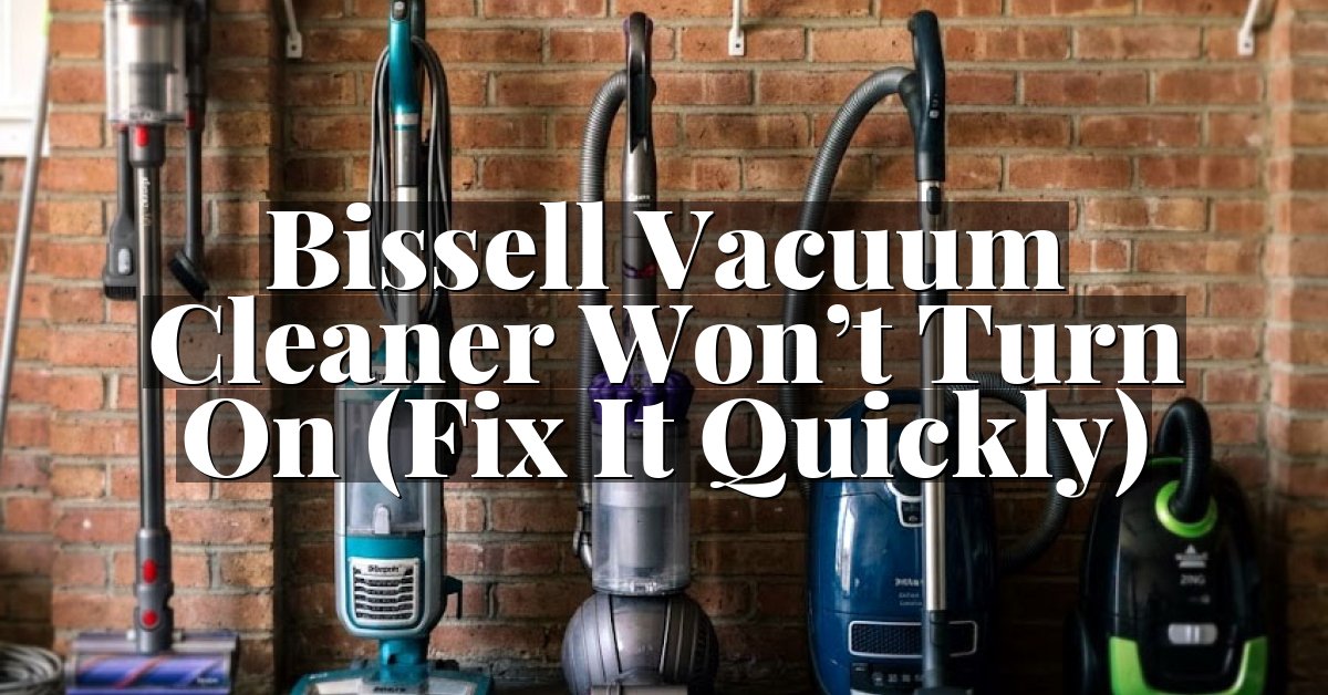 Bissell Vacuum Cleaner Won’t Turn On (Fix It Quickly)