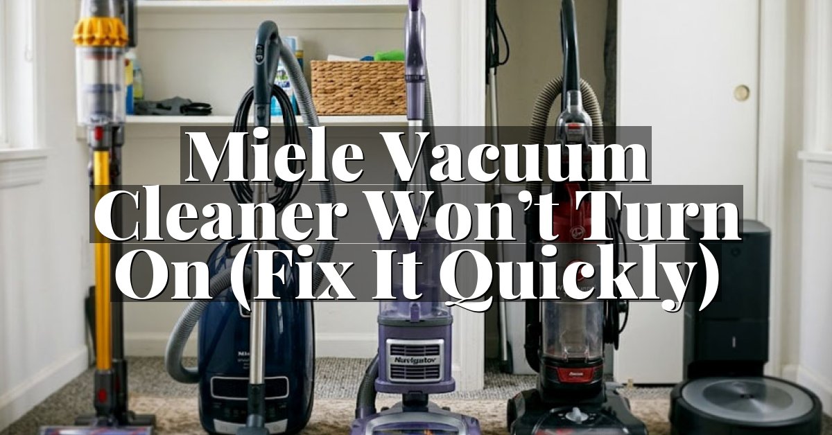 Miele Vacuum Cleaner Won’t Turn On (Fix It Quickly)