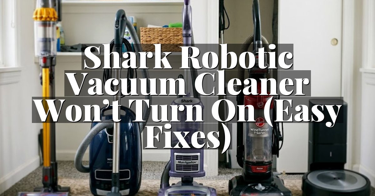 Shark Robotic Vacuum Cleaner Won’t Turn On (Easy Fixes)
