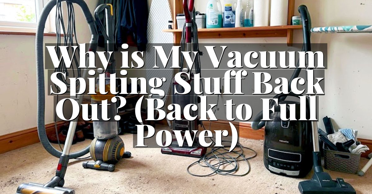 Why is My Vacuum Spitting Stuff Back Out? (Back to Full Power)