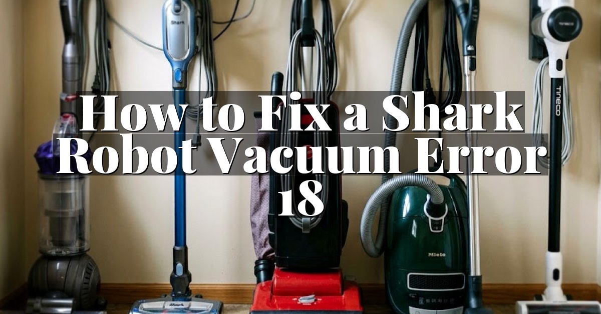 How to Fix a Shark Robot Vacuum Error 18