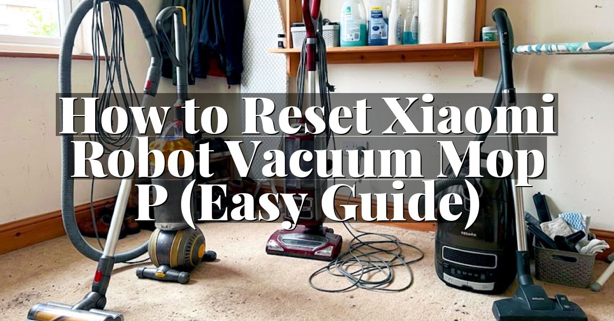 How to Reset Xiaomi Robot Vacuum Mop P (Easy Guide)