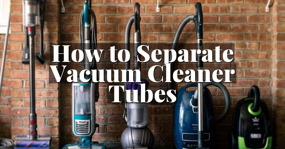How to Separate Vacuum Cleaner Tubes