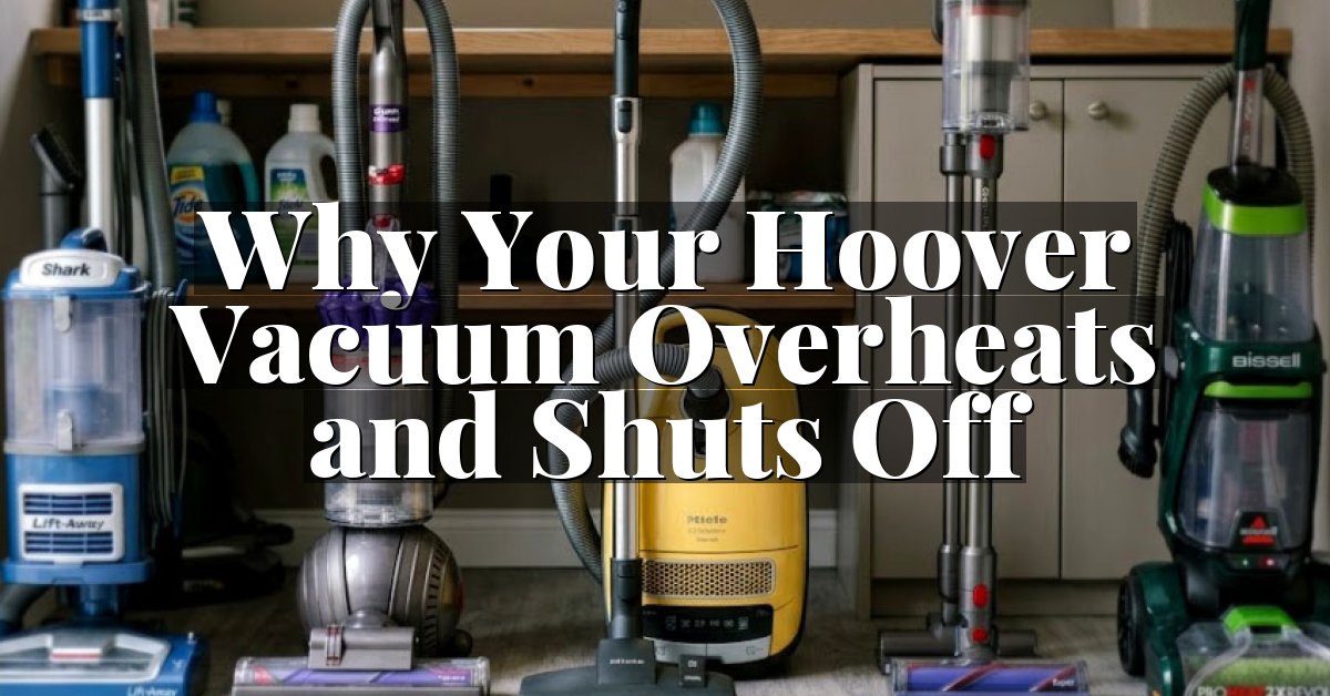 Why Your Hoover Vacuum Overheats and Shuts Off