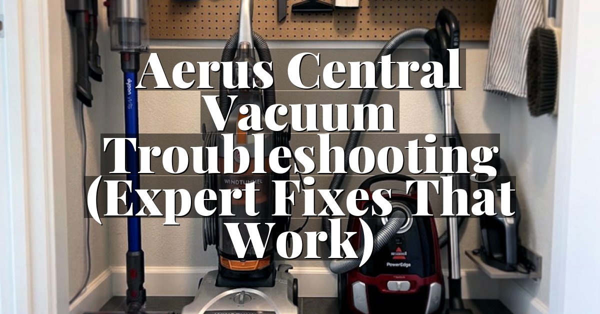 Aerus Central Vacuum Troubleshooting (Expert Fixes That Work)