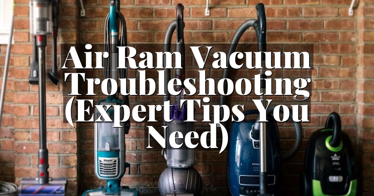 Air Ram Vacuum Troubleshooting (Expert Tips You Need)