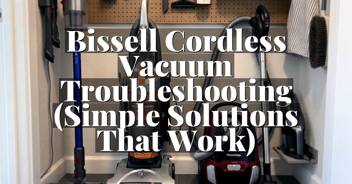 Bissell Cordless Vacuum Troubleshooting (Simple Solutions That Work)