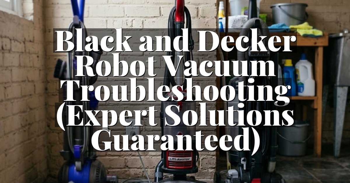 Black and Decker Robot Vacuum Troubleshooting (Expert Solutions Guaranteed)