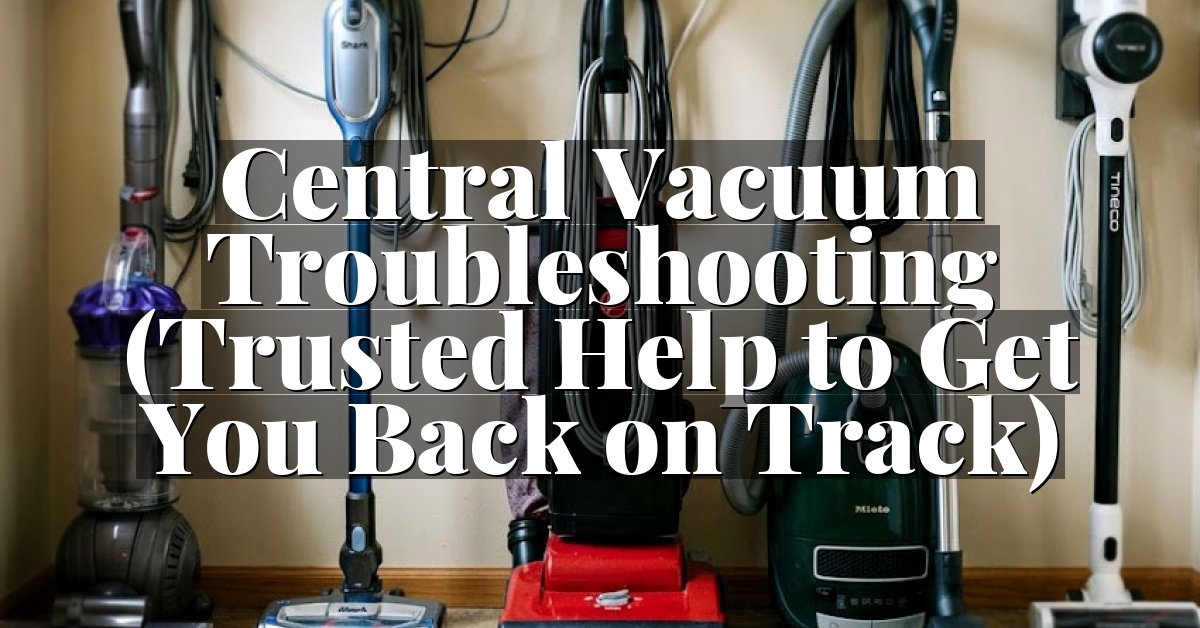 Central Vacuum Troubleshooting (Trusted Help to Get You Back on Track)