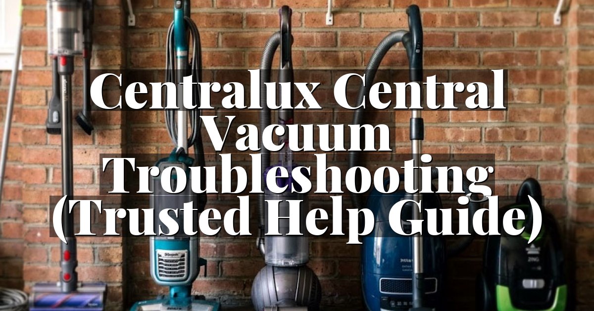 Centralux Central Vacuum Troubleshooting (Trusted Help Guide)
