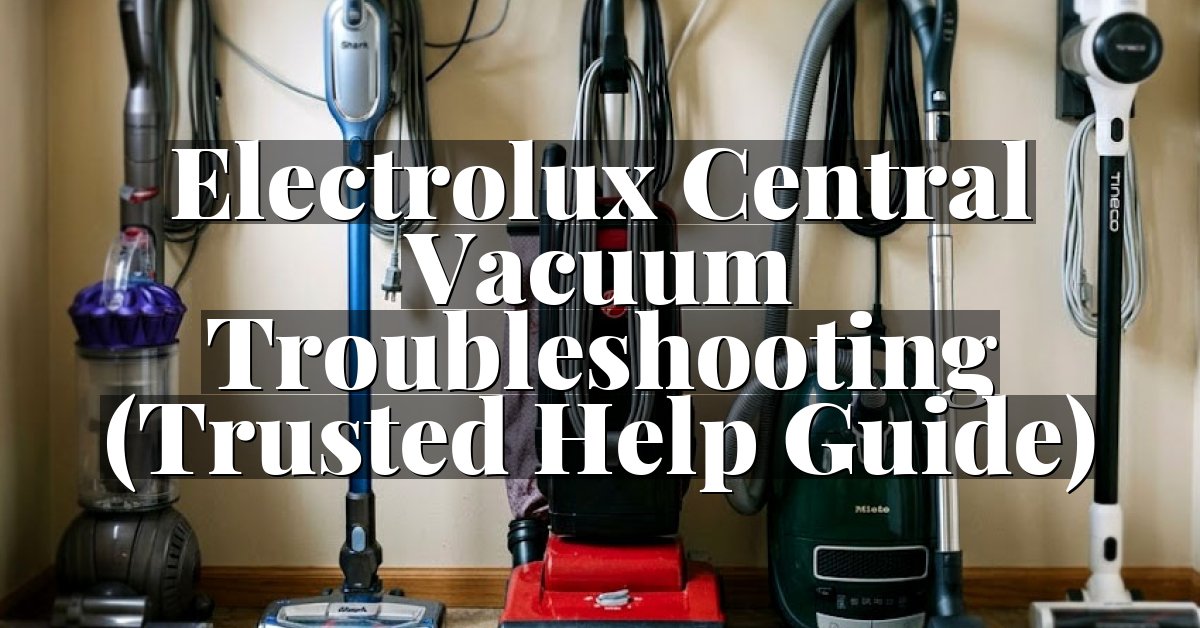 Electrolux Central Vacuum Troubleshooting (Trusted Help Guide)