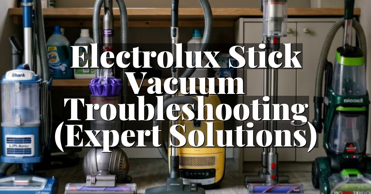Electrolux Stick Vacuum Troubleshooting (Expert Solutions)