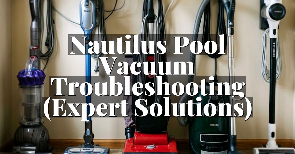 Nautilus Pool Vacuum Troubleshooting (Expert Solutions)