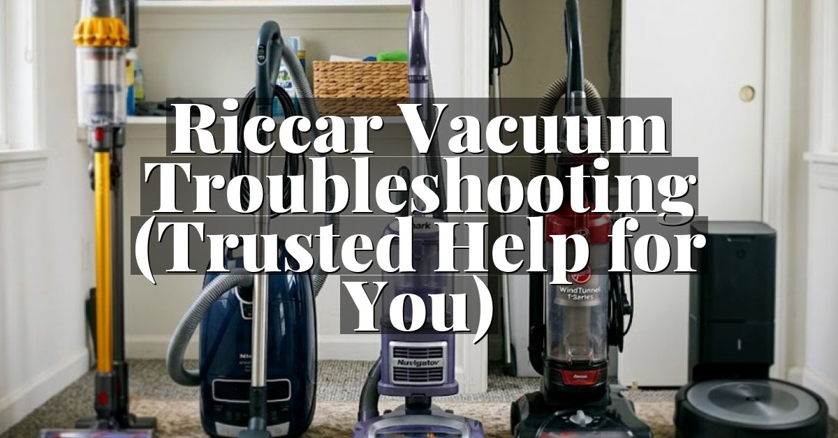 Riccar Vacuum Troubleshooting (Trusted Help for You)