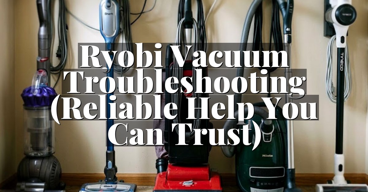 Ryobi Vacuum Troubleshooting (Reliable Help You Can Trust)