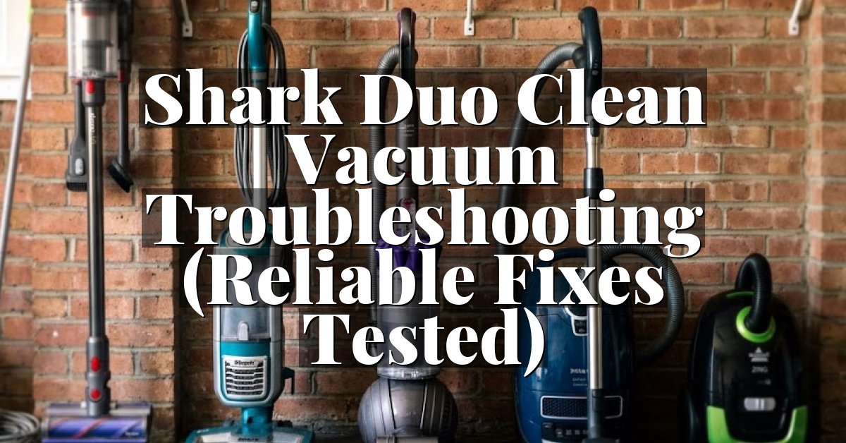 Shark Duo Clean Vacuum Troubleshooting (Reliable Fixes Tested)