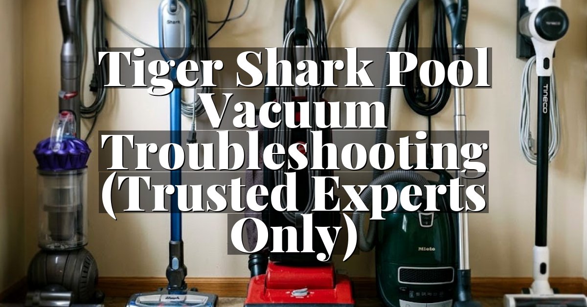 Tiger Shark Pool Vacuum Troubleshooting (Trusted Experts Only)