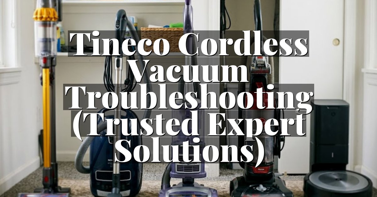 Tineco Cordless Vacuum Troubleshooting (Trusted Expert Solutions)