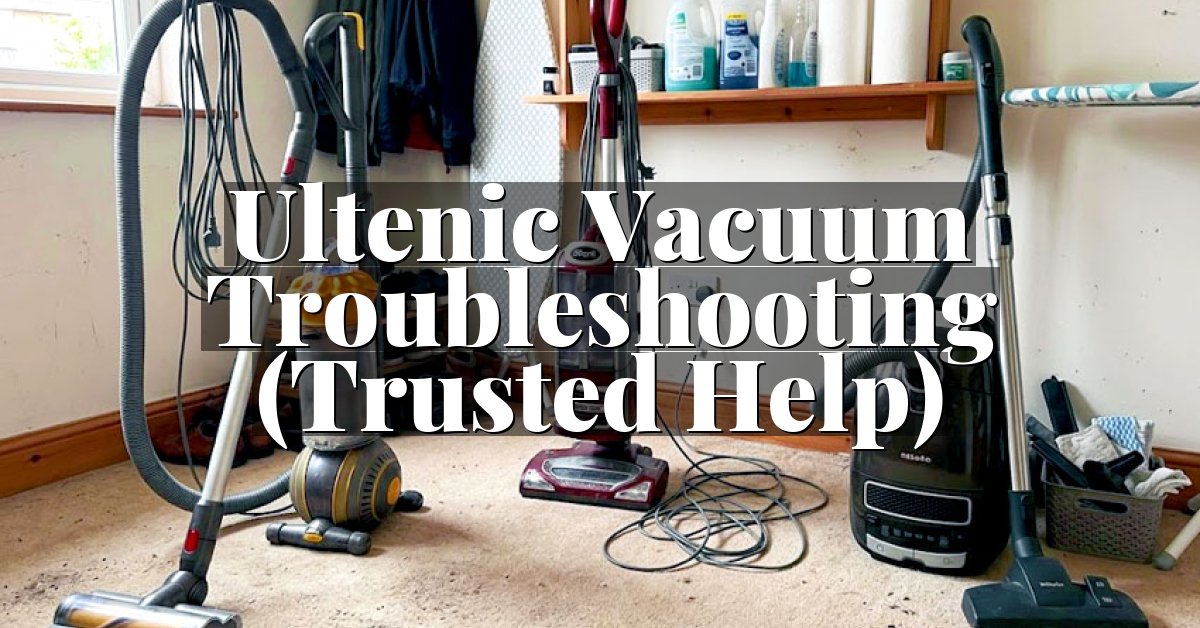 Ultenic Vacuum Troubleshooting (Trusted Help)