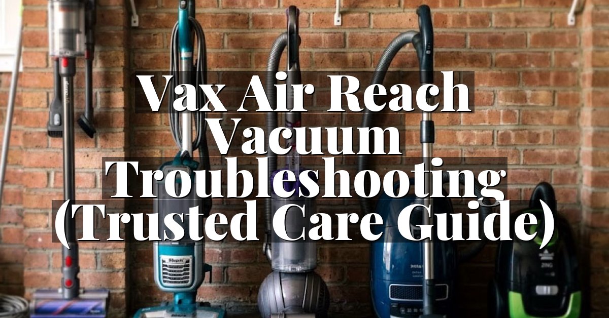 Vax Air Reach Vacuum Troubleshooting (Trusted Care Guide)