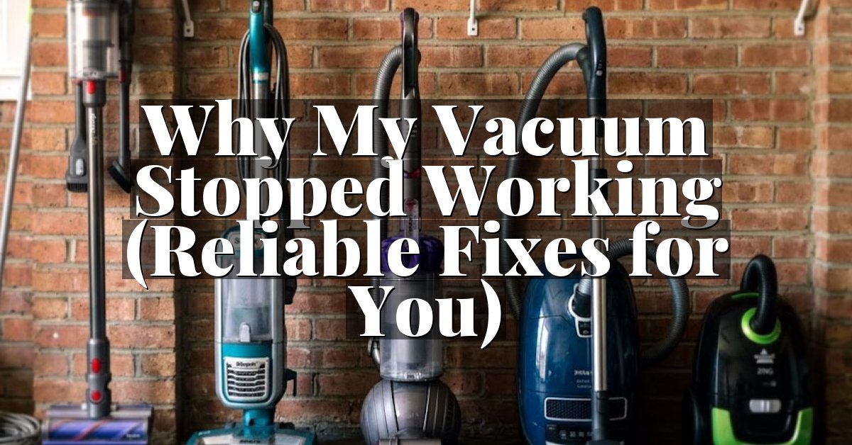 Why My Vacuum Stopped Working (Reliable Fixes for You)