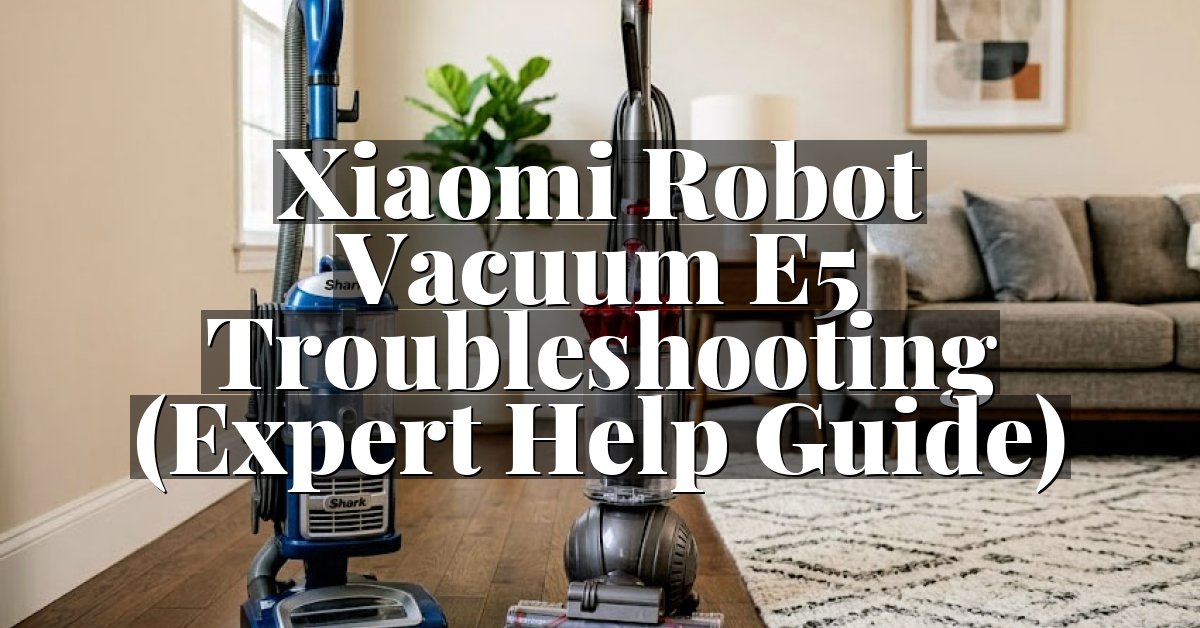 Xiaomi Robot Vacuum E5 Troubleshooting (Expert Help Guide)