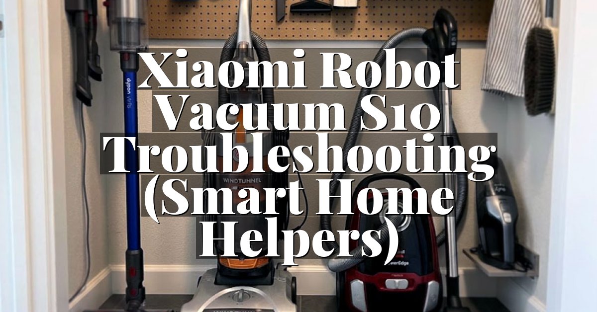 Xiaomi Robot Vacuum S10 Troubleshooting (Smart Home Helpers)