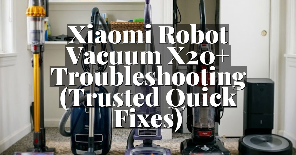 Xiaomi Robot Vacuum X20+ Troubleshooting (Trusted Quick Fixes)