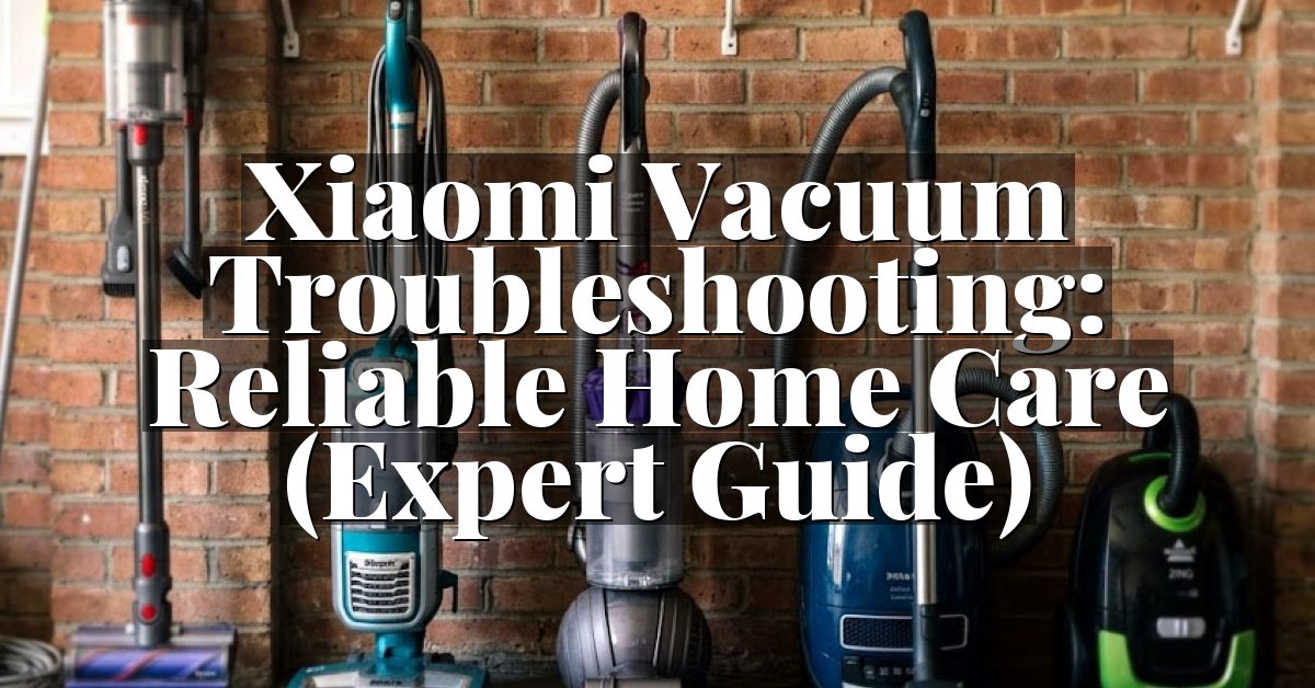 Xiaomi Vacuum Troubleshooting: Reliable Home Care (Expert Guide)