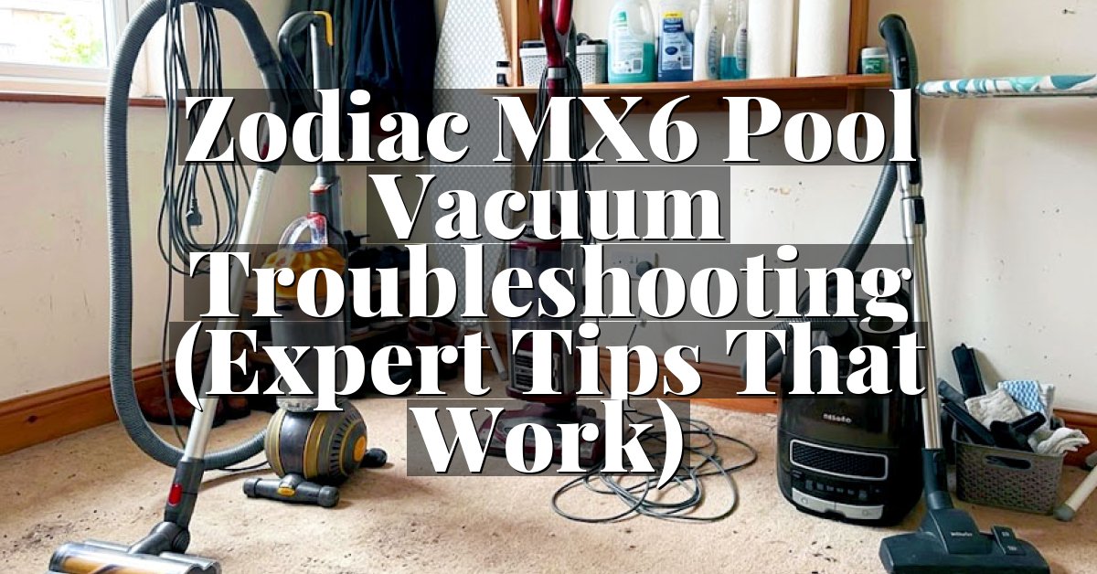 Zodiac MX6 Pool Vacuum Troubleshooting (Expert Tips That Work)